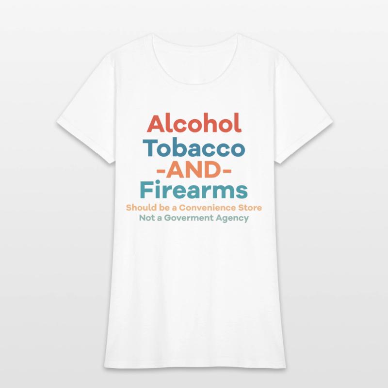 Alcohol Tobacco And Firearms Funny Apparel