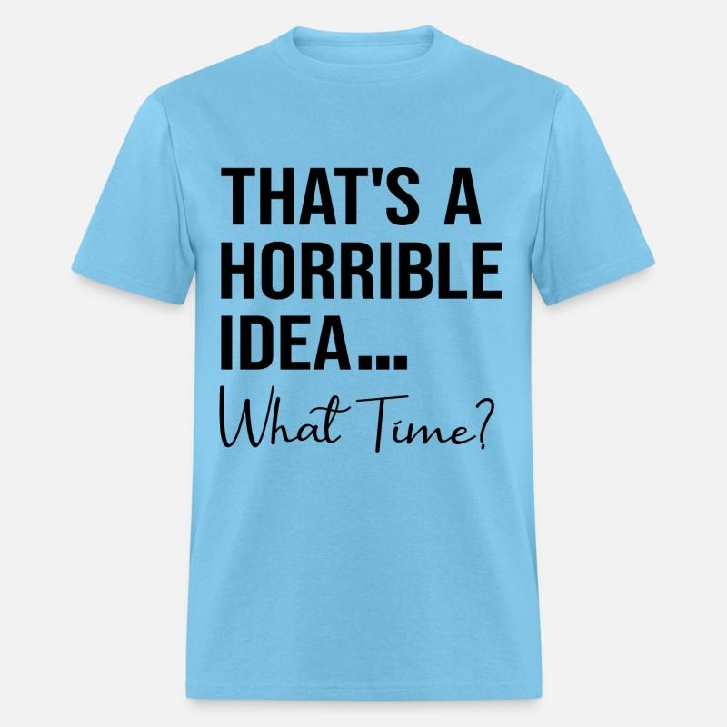 Thats A Horrible Idea What Time