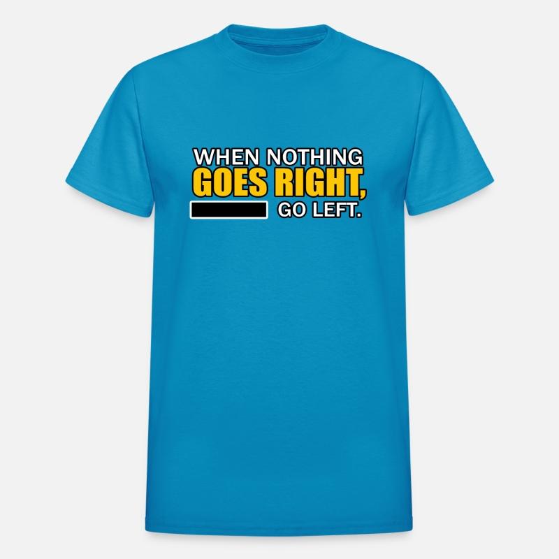 WHEN NOTHING GOES RIGHT, GO LEFT TSHIRT SHIRT